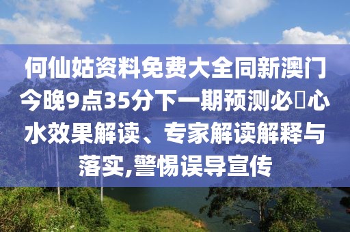 何仙姑資料免費(fèi)大全同新澳門今晚9點(diǎn)35分下一期預(yù)測(cè)必發(fā)心水效果解讀、專家解讀解釋與落實(shí),警惕誤導(dǎo)宣傳