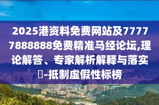 2025港資料免費網(wǎng)站及77777888888免費精準馬經(jīng)論壇,理論解答、專家解析解釋與落實?-抵制虛假性標榜