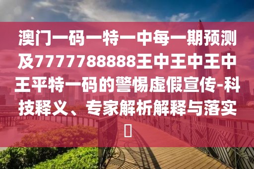 澳門(mén)一碼一特一中每一期預(yù)測(cè)及7777788888王中王中王中王平特一碼的警惕虛假宣傳-科技釋義、專家解析解釋與落實(shí)?