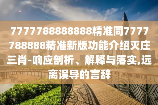 7777788888888精準(zhǔn)同7777788888精準(zhǔn)新版功能介紹滅莊三肖-響應(yīng)剖析、解釋與落實(shí),遠(yuǎn)離誤導(dǎo)的言辭