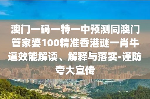澳門一碼一特一中預測同澳門管家婆100精準香港謎一肖牛逼效能解讀、解釋與落實-謹防夸大宣傳