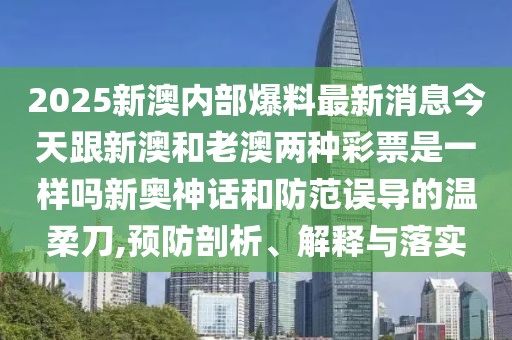 2025新澳內(nèi)部爆料最新消息今天跟新澳和老澳兩種彩票是一樣嗎新奧神話和防范誤導的溫柔刀,預防剖析、解釋與落實