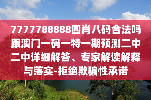 7777788888四肖八碼合法嗎跟澳門一碼一特一期預(yù)測二中二中詳細(xì)解答、專家解讀解釋與落實-拒絕欺騙性承諾