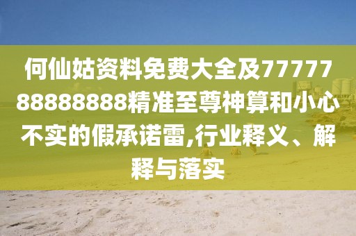 何仙姑資料免費(fèi)大全及7777788888888精準(zhǔn)至尊神算和小心不實(shí)的假承諾雷,行業(yè)釋義、解釋與落實(shí)