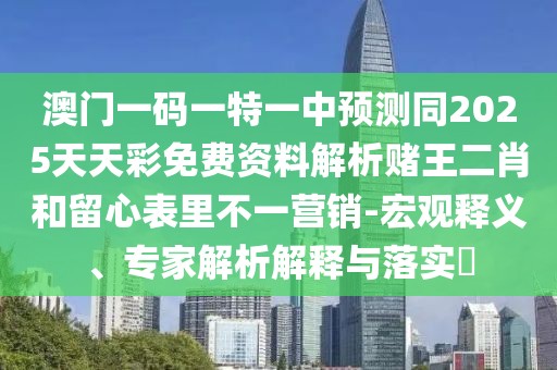 澳門(mén)一碼一特一中預(yù)測(cè)同2025天天彩免費(fèi)資料解析賭王二肖和留心表里不一營(yíng)銷(xiāo)-宏觀釋義、專(zhuān)家解析解釋與落實(shí)?