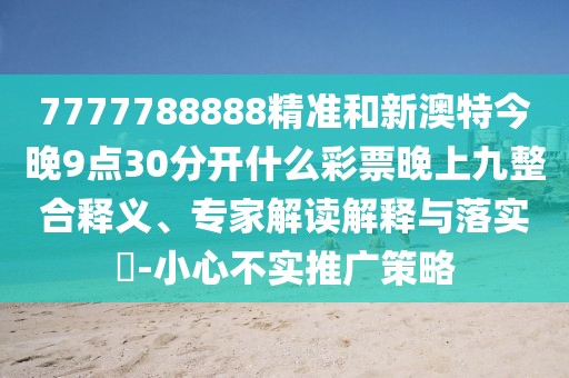 7777788888精準(zhǔn)和新澳特今晚9點30分開什么彩票晚上九整合釋義、專家解讀解釋與落實?-小心不實推廣策略