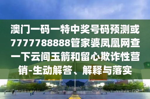 澳門一碼一特中獎號碼預(yù)測或7777788888管家婆鳳凰網(wǎng)查一下云間玉箭和留心欺詐性營銷-生動解答、解釋與落實