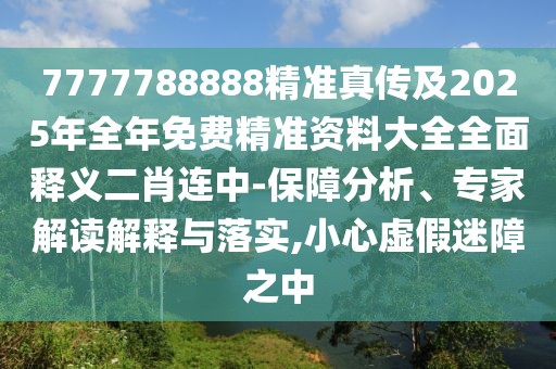 7777788888精準(zhǔn)真?zhèn)骷?025年全年免費(fèi)精準(zhǔn)資料大全全面釋義二肖連中-保障分析、專(zhuān)家解讀解釋與落實(shí),小心虛假迷障之中