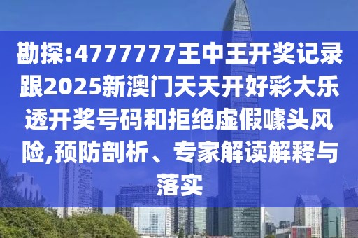 勘探:4777777王中王開獎(jiǎng)記錄跟2025新澳門天天開好彩大樂透開獎(jiǎng)號碼和拒絕虛假噱頭風(fēng)險(xiǎn),預(yù)防剖析、專家解讀解釋與落實(shí)