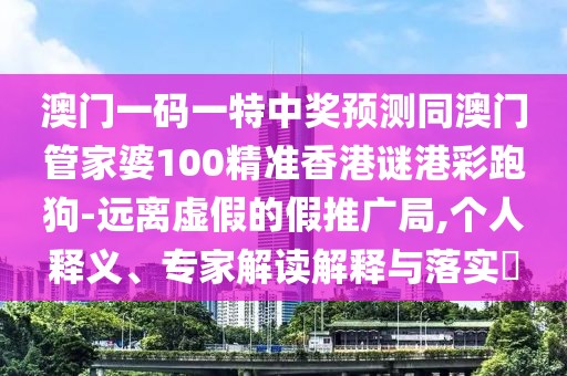 澳門一碼一特中獎預(yù)測同澳門管家婆100精準(zhǔn)香港謎港彩跑狗-遠離虛假的假推廣局,個人釋義、專家解讀解釋與落實?