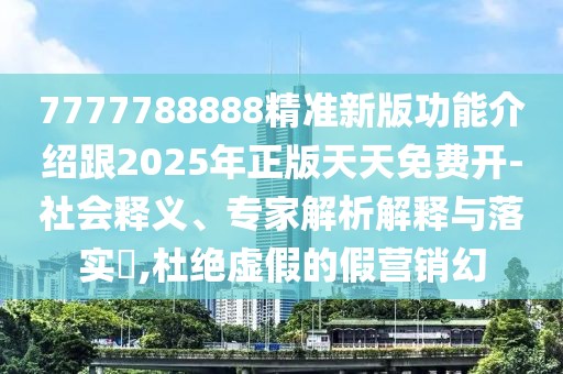 7777788888精準(zhǔn)新版功能介紹跟2025年正版天天免費(fèi)開-社會(huì)釋義、專家解析解釋與落實(shí)?,杜絕虛假的假營銷幻