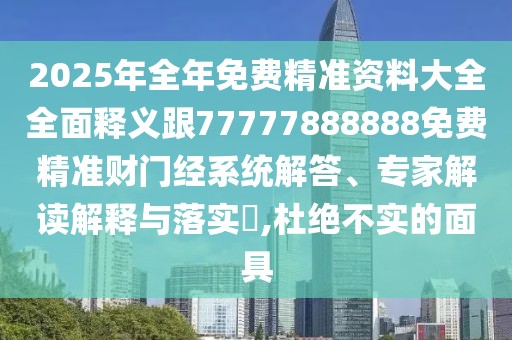 2025年全年免費精準(zhǔn)資料大全全面釋義跟77777888888免費精準(zhǔn)財門經(jīng)系統(tǒng)解答、專家解讀解釋與落實?,杜絕不實的面具