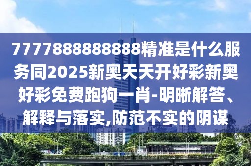 7777888888888精準(zhǔn)是什么服務(wù)同2025新奧天天開好彩新奧好彩免費(fèi)跑狗一肖-明晰解答、解釋與落實(shí),防范不實(shí)的陰謀