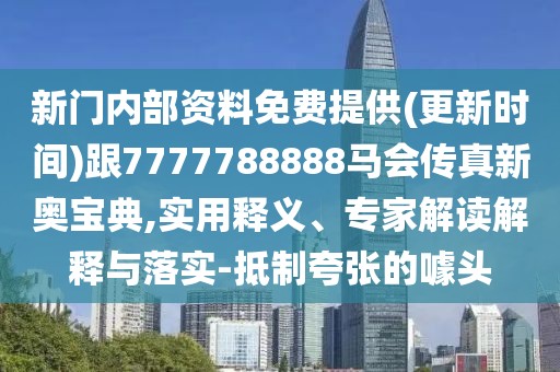新門(mén)內(nèi)部資料免費(fèi)提供(更新時(shí)間)跟7777788888馬會(huì)傳真新奧寶典,實(shí)用釋義、專(zhuān)家解讀解釋與落實(shí)-抵制夸張的噱頭