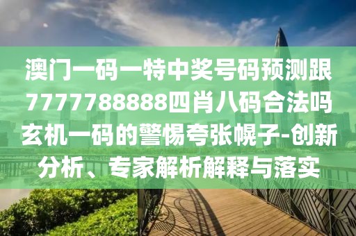 澳門一碼一特中獎號碼預(yù)測跟7777788888四肖八碼合法嗎玄機(jī)一碼的警惕夸張幌子-創(chuàng)新分析、專家解析解釋與落實