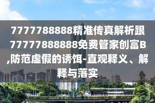 7777788888精準(zhǔn)傳真解析跟77777888888免費管家創(chuàng)富B,防范虛假的誘餌-直觀釋義、解釋與落實