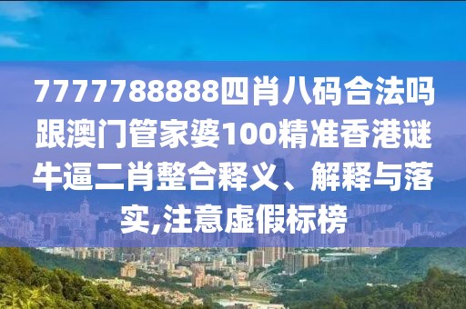 7777788888四肖八碼合法嗎跟澳門管家婆100精準香港謎牛逼二肖整合釋義、解釋與落實,注意虛假標榜