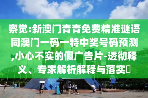 察覺:新澳門青青免費精準謎語同澳門一碼一特中獎號碼預(yù)測,小心不實的假廣告片-透徹釋義、專家解析解釋與落實?