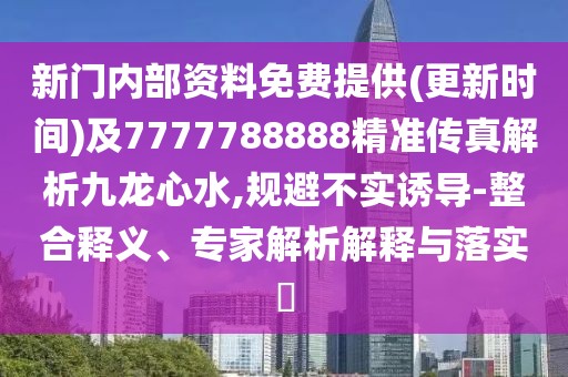 新門內部資料免費提供(更新時間)及7777788888精準傳真解析九龍心水,規(guī)避不實誘導-整合釋義、專家解析解釋與落實?