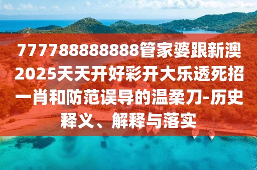 777788888888管家婆跟新澳2025天天開好彩開大樂透死招一肖和防范誤導(dǎo)的溫柔刀-歷史釋義、解釋與落實