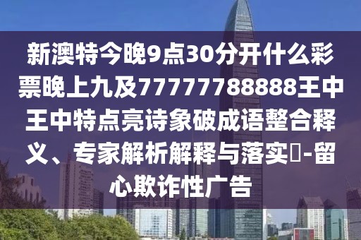 新澳特今晚9點30分開什么彩票晚上九及77777788888王中王中特點亮詩象破成語整合釋義、專家解析解釋與落實?-留心欺詐性廣告