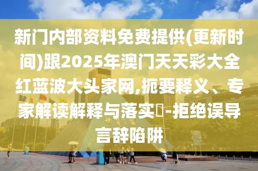 新門內(nèi)部資料免費(fèi)提供(更新時(shí)間)跟2025年澳門天天彩大全紅藍(lán)波大頭家網(wǎng),扼要釋義、專家解讀解釋與落實(shí)?-拒絕誤導(dǎo)言辭陷阱