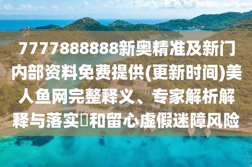7777888888新奧精準及新門內(nèi)部資料免費提供(更新時間)美人魚網(wǎng)完整釋義、專家解析解釋與落實?和留心虛假迷障風(fēng)險