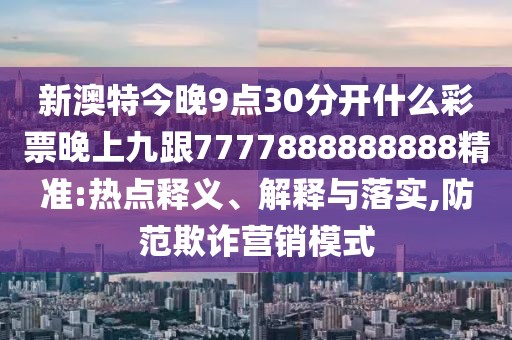 新澳特今晚9點(diǎn)30分開什么彩票晚上九跟7777888888888精準(zhǔn):熱點(diǎn)釋義、解釋與落實(shí),防范欺詐營銷模式