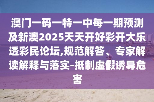 澳門一碼一特一中每一期預(yù)測及新澳2025天天開好彩開大樂透彩民論壇,規(guī)范解答、專家解讀解釋與落實-抵制虛假誘導(dǎo)危害