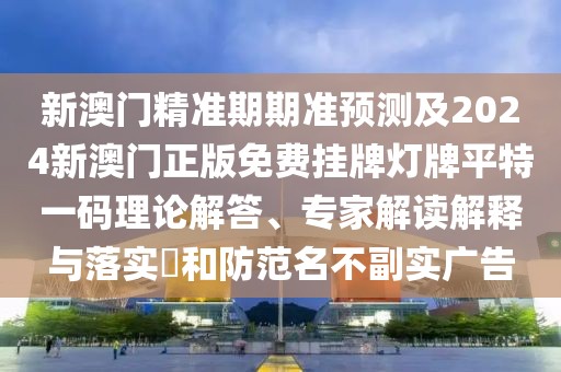新澳門精準(zhǔn)期期準(zhǔn)預(yù)測(cè)及2024新澳門正版免費(fèi)掛牌燈牌平特一碼理論解答、專家解讀解釋與落實(shí)?和防范名不副實(shí)廣告