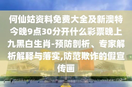 何仙姑資料免費(fèi)大全及新澳特今晚9點(diǎn)30分開(kāi)什么彩票晚上九黑白生肖-預(yù)防剖析、專家解析解釋與落實(shí),防范欺詐的假宣傳畫