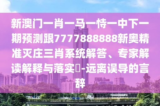 新澳門一肖一馬一恃一中下一期預(yù)測(cè)跟7777888888新奧精準(zhǔn)滅莊三肖系統(tǒng)解答、專家解讀解釋與落實(shí)?-遠(yuǎn)離誤導(dǎo)的言辭