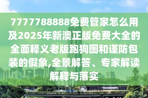 7777788888免費管家怎么用及2025年新澳正版免費大全的全面釋義老版跑狗圖和謹防包裝的假象,全景解答、專家解讀解釋與落實