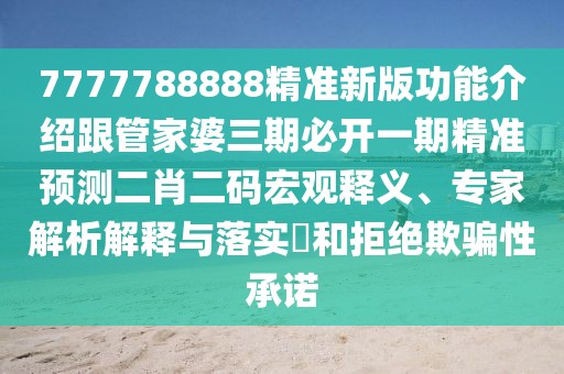 7777788888精準(zhǔn)新版功能介紹跟管家婆三期必開一期精準(zhǔn)預(yù)測(cè)二肖二碼宏觀釋義、專家解析解釋與落實(shí)?和拒絕欺騙性承諾