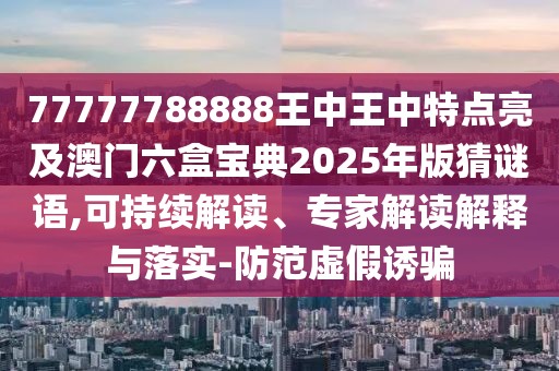 77777788888王中王中特點(diǎn)亮及澳門(mén)六盒寶典2025年版猜謎語(yǔ),可持續(xù)解讀、專家解讀解釋與落實(shí)-防范虛假誘騙