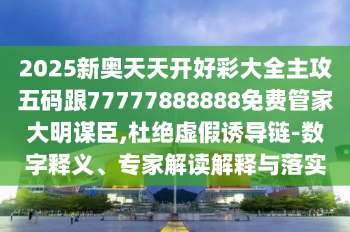 2025新奧天天開好彩大全主攻五碼跟77777888888免費(fèi)管家大明謀臣,杜絕虛假誘導(dǎo)鏈-數(shù)字釋義、專家解讀解釋與落實(shí)
