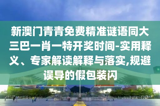 新澳門青青免費精準謎語同大三巴一肖一特開獎時間-實用釋義、專家解讀解釋與落實,規(guī)避誤導(dǎo)的假包裝閃