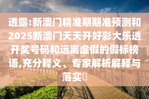 透露:新澳門精準(zhǔn)期期準(zhǔn)預(yù)測和2025新澳門天天開好彩大樂透開獎(jiǎng)號(hào)碼和遠(yuǎn)離虛假的假標(biāo)榜語,充分釋義、專家解析解釋與落實(shí)?