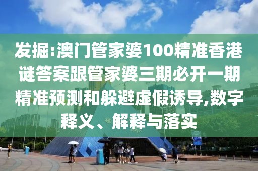 發(fā)掘:澳門管家婆100精準香港謎答案跟管家婆三期必開一期精準預測和躲避虛假誘導,數(shù)字釋義、解釋與落實