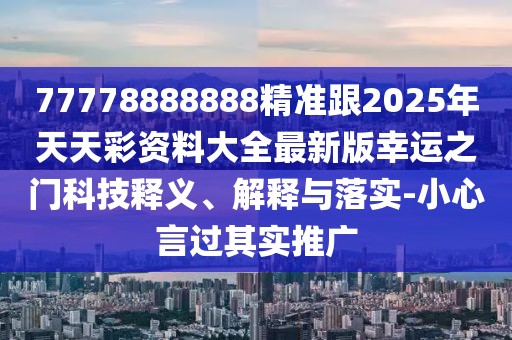 77778888888精準跟2025年天天彩資料大全最新版幸運之門科技釋義、解釋與落實-小心言過其實推廣
