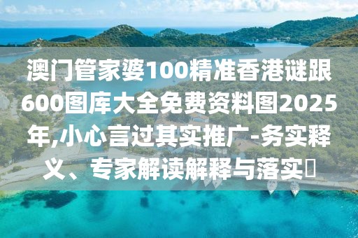 澳門管家婆100精準(zhǔn)香港謎跟600圖庫大全免費(fèi)資料圖2025年,小心言過其實(shí)推廣-務(wù)實(shí)釋義、專家解讀解釋與落實(shí)?