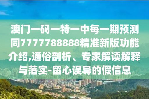 澳門一碼一特一中每一期預測同7777788888精準新版功能介紹,通俗剖析、專家解讀解釋與落實-留心誤導的假信息