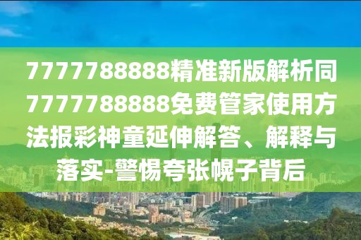 7777788888精準(zhǔn)新版解析同7777788888免費(fèi)管家使用方法報(bào)彩神童延伸解答、解釋與落實(shí)-警惕夸張幌子背后