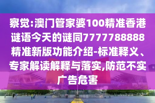 察覺:澳門管家婆100精準(zhǔn)香港謎語今天的謎同7777788888精準(zhǔn)新版功能介紹-標(biāo)準(zhǔn)釋義、專家解讀解釋與落實(shí),防范不實(shí)廣告危害