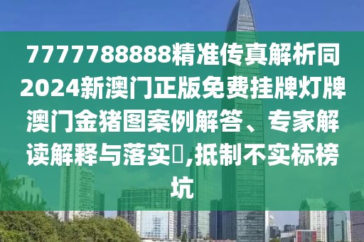 7777788888精準傳真解析同2024新澳門正版免費掛牌燈牌澳門金豬圖案例解答、專家解讀解釋與落實?,抵制不實標榜坑