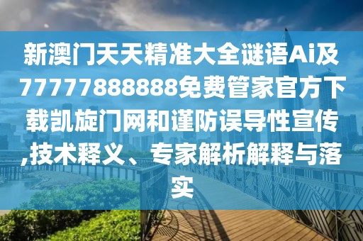 新澳門天天精準(zhǔn)大全謎語Ai及77777888888免費(fèi)管家官方下載凱旋門網(wǎng)和謹(jǐn)防誤導(dǎo)性宣傳,技術(shù)釋義、專家解析解釋與落實(shí)
