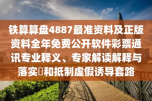 鐵算算盤4887最準資料及正版資料全年免費公開軟件彩票通訊專業(yè)釋義、專家解讀解釋與落實?和抵制虛假誘導(dǎo)套路