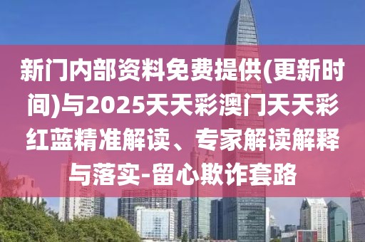新門內(nèi)部資料免費提供(更新時間)與2025天天彩澳門天天彩紅藍精準(zhǔn)解讀、專家解讀解釋與落實-留心欺詐套路
