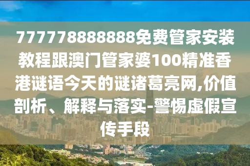 777778888888免費(fèi)管家安裝教程跟澳門管家婆100精準(zhǔn)香港謎語(yǔ)今天的謎諸葛亮網(wǎng),價(jià)值剖析、解釋與落實(shí)-警惕虛假宣傳手段