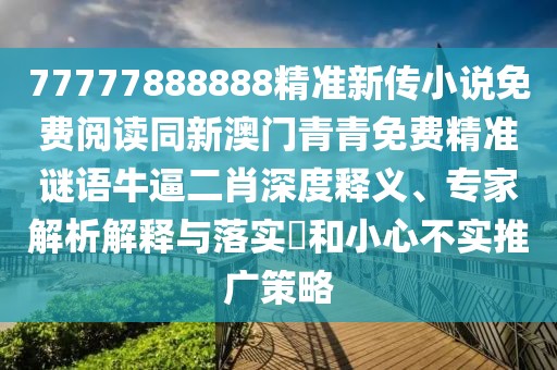 77777888888精準(zhǔn)新傳小說免費閱讀同新澳門青青免費精準(zhǔn)謎語牛逼二肖深度釋義、專家解析解釋與落實?和小心不實推廣策略